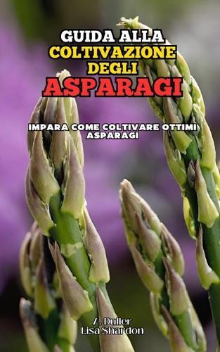Guida alla coltivazione degli Asparagi: Impara come coltivare ottimi Asparigi