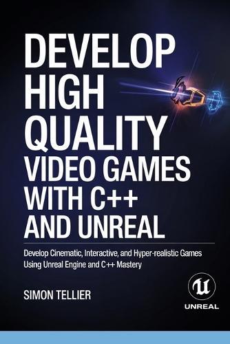 Develop High Quality Video Games with c++ and Unreal: Develop Cinematic, Interactive, and Hyper-Realistic Games Using Unreal Engine and C++ Mastery
