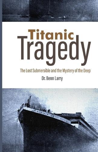 Titanic Tragedy: The Lost Submersible and the Mystery of the Deep