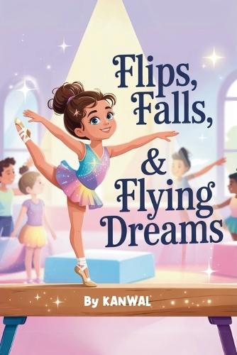 Flips, Falls & Flying Dreams: An Uplifting Gymnastics Story of Courage, Confidence, and Sparkle for Young Girls
