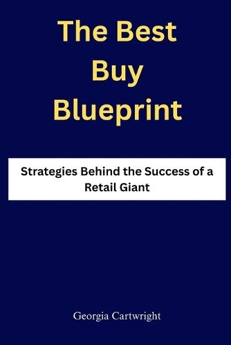 The Best Buy Blueprint: Strategies Behind the Success of a Retail Giant