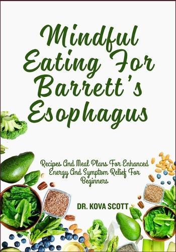 Mindful Eating For Barrett's Esophagus: Recipes And Meal Plans For Enhanced Energy And Symptom Relief For Beginners