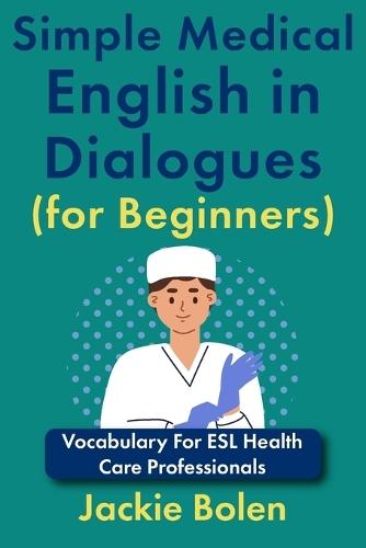 Simple Medical English in Dialogues (for Beginners): Vocabulary For ESL Health Care Professionals