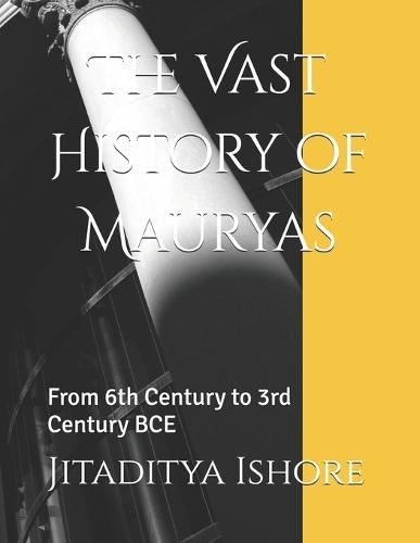 The Vast History of Mauryas: From 6th Century to 3rd Century BCE