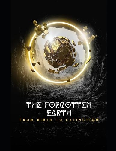 The Forgotten Earth From Birth to Extinction: A Non-Fiction Sci-Fi Thriller Through Time, Evolution, and Extinction