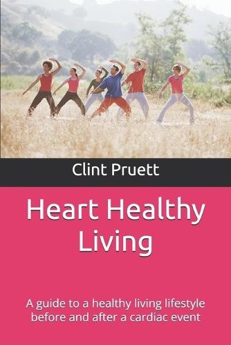 Heart Healthy Living: A guide to a healthy living lifestyle before and after a cardiac event