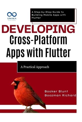 Developing CrossPlatform Apps with Flutter: A Practical Approach: A Step-by-Step Guide to Building Mobile Apps with Flutter