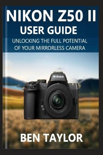 Nikon Z50 II User Guide: Unlocking the Full Potential of Your Mirrorless Camera