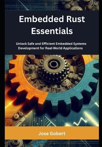 Embedded Rust Essentials: Unlock Safe and Efficient Embedded Systems Development for Real-World Applications