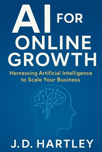 AI for Online Growth: Harnessing Artificial Intelligence to Scale Your Business: Unlocking the Power of AI to Transform Your Brand and Drive Profits in 2025 and Beyond
