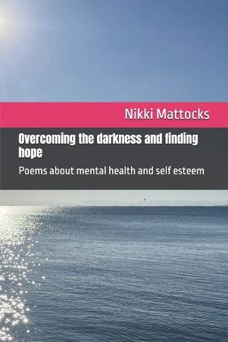 Overcoming the darkness and finding hope: Poems about mental health and self esteem