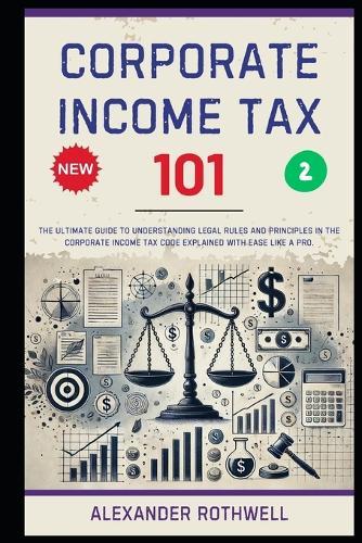 Corporate Income Tax 101: The Ultimate Guide to Understanding Legal Rules and Principles in the Corporate Income Tax Code Explained with Ease Like a Pro.
