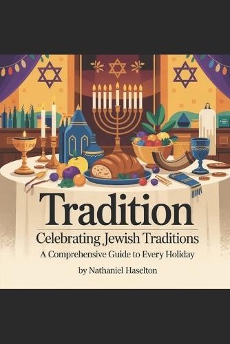 Tradition: Celebrating Jewish Traditions: A Comprehensive Guide to Every Holiday