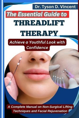 The Essential Guide to Threadlift Therapy: Achieve a Youthful Look with Confidence: A Complete Manual on Non-Surgical Lifting Techniques and Facial Rejuvenation