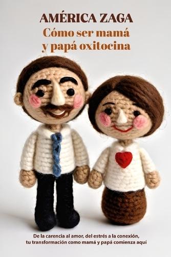 Como ser mamá y papá oxitocina: De la carencia al amor, del estrés a la conexión, tu transformación como mamá y papá comienza aquí