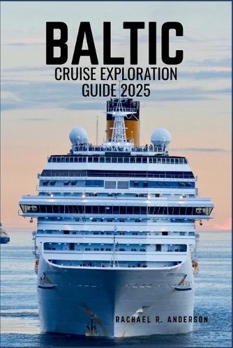 Baltic Cruise Exploraton Guide 2025: Sail Through History and Elegance-Discover Enchanting Cities, Timeless Culture, and Coastal Beauty of Northern Europe