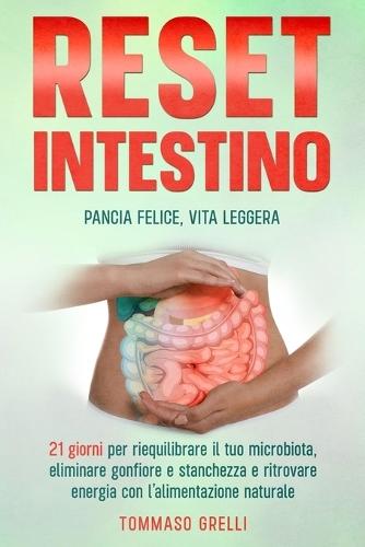 Reset Intestino Pancia Felice, Vita Leggera: 21 giorni per riequilibrare il tuo microbiota, eliminare gonfiore e stanchezza e ritrovare energia con l'alimentazione naturale