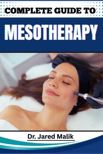 Complete Guide to Mesotherapy: Master The Art Of Non-Surgical Skin Rejuvenation, Targeted Fat Loss, And Hair Restoration With Proven Techniques And Expert Insights For Stunning Results