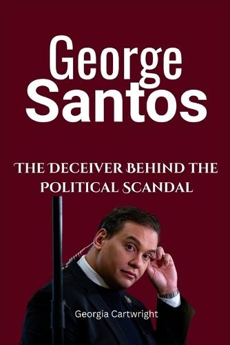 George Santos: The Deceiver Behind the Political Scandal