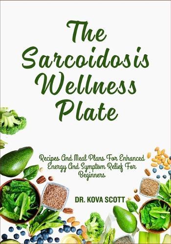 The Sarcoidosis Wellness Plate: Recipes And Meal Plans For Enhanced Energy And Symptom Relief For Beginners