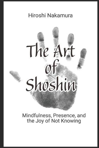 The Art of Shoshin Mindfulness, Presence, and the Joy of Not Knowing