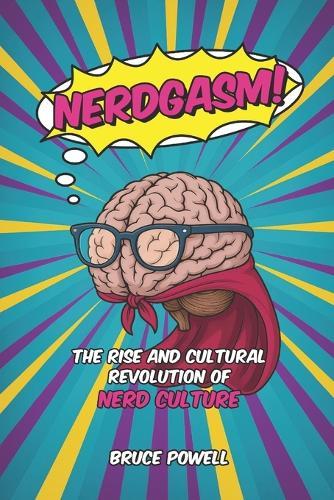 Nerdgasm!: The Rise and Cultural Revolution of Nerd Culture