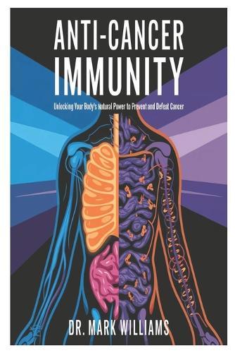 Anti-Cancer Immunity: Unlocking Your Body's Natural Power to Prevent and Defeat Cancer