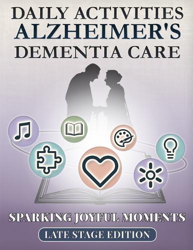 Sparking Joyful Moments - Late Stage Edition: Daily Activities for Alzheimer's & Dementia Care