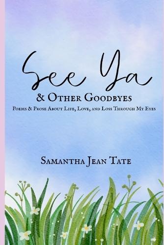See Ya & Other Goodbyes: Poems & Prose About Life, Love, and Loss Through My Eyes