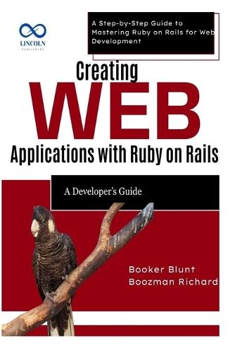 Creating Web Applications with Ruby on Rails: A Developer's Guide: A Step-by-Step Guide to Mastering Ruby on Rails for Web Development