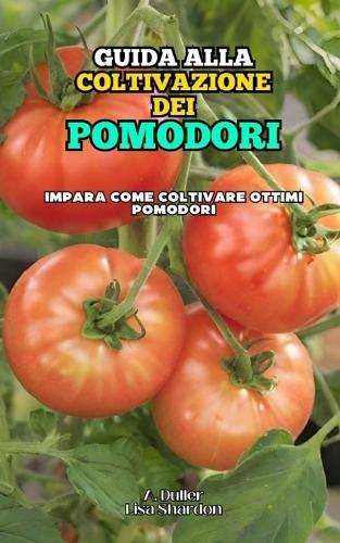 Guida alla Coltivazione dei Pomodori: Impara come coltivare ottimi Pomodori