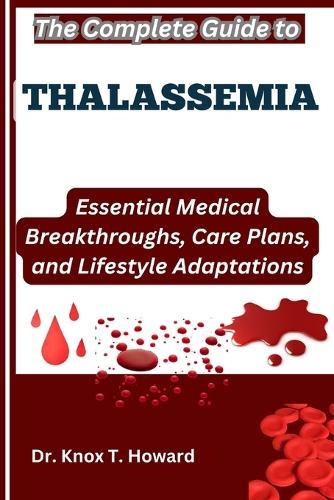 The Complete Guide to Thalassemia: Essential Medical Breakthroughs, Care Plans, and Lifestyle Adaptations
