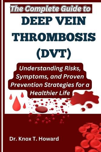 The Complete Guide to Deep Vein Thrombosis (DVT): Understanding Risks, Symptoms, and Proven Prevention Strategies for a Healthier Life