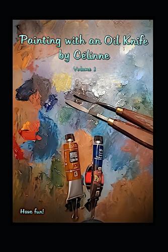 Painting with an Oil Knife by Célinne, volume 1