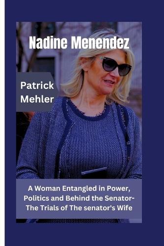 Nadine Menendez: A Woman Entangled in Power, Politics and Behind the Senator- The Trials of The senator's Wife