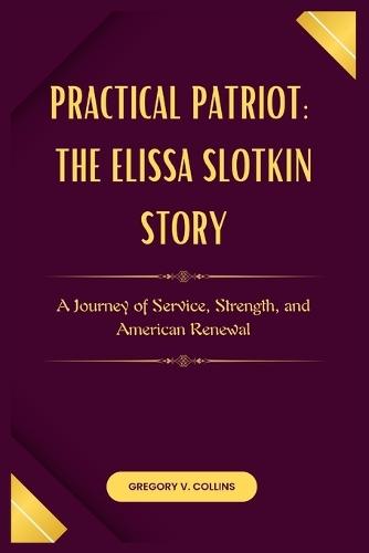 Practical Patriot: The Elissa Slotkin Story: A Journey of Service, Strength, and American Renewal