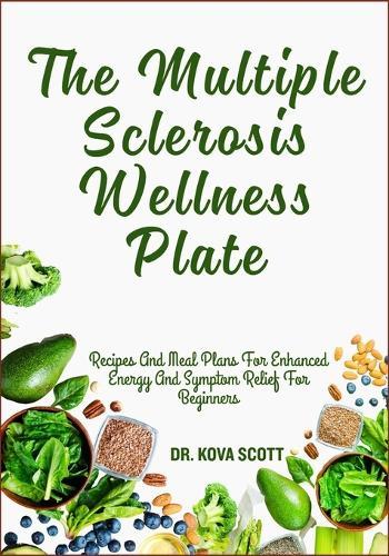 The Multiple Sclerosis Wellness Plate: Recipes And Meal Plans For Enhanced Energy And Symptom Relief For Beginners