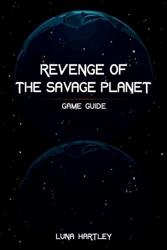 Revenge of the Savage Planet Game Guide: Your Ultimate Companion for Conquering Every Challenge and Unlocking Secrets