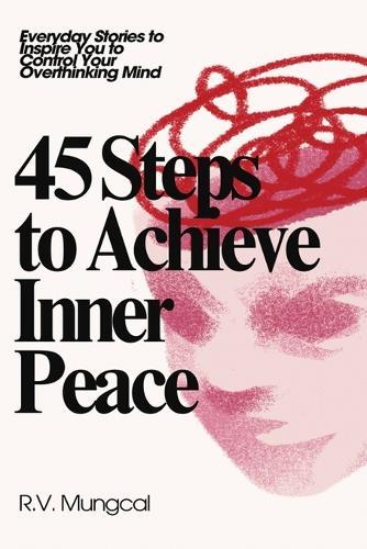 45 Steps to Achieve Inner Peace: Everyday Stories to Inspire You to Control Your Overthinking Mind