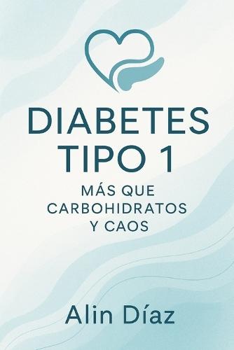 Diabetes Tipo 1: Mas que Carbohidratos y Caos: Una guía práctica para afrontar la diabetes