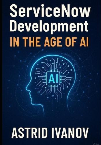 ServiceNow Development in the Age of AI: Building Next-Gen Workflows with Low-Code and Automation