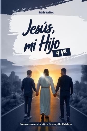 Jesús, Mi Hijo y Yo: Cómo acercar a tu hijo a Cristo y Su Palabra.