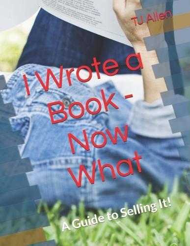 I Wrote a Book - Now What: A Guide to Selling It!