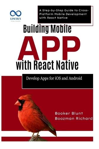 Building Mobile Apps with React Native: Develop Apps for iOS and Android: A Step-by-Step Guide to Cross-Platform Mobile Development with React Native