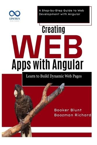 Creating Web Apps with Angular: Learn to Build Dynamic Web Pages: A Step-by-Step Guide to Web Development with Angular