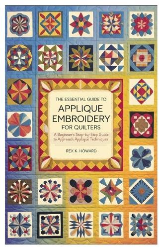 The Essential Guide to Applique Embroidery for Quilters: A Beginner's Step-by-Step Guide to Approach Applique Techniques