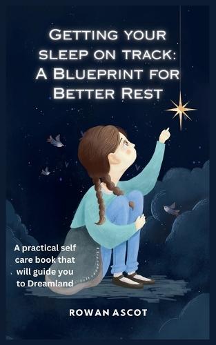 Getting Your Sleep on Track: A Blueprint for Better Rest: A practical self care book that will guide you to Dreamland.