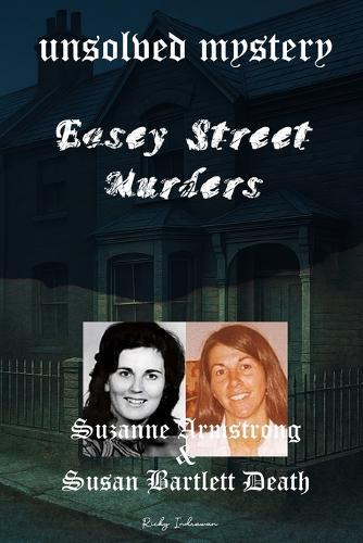 The Unsolved Mystery of Easey Street Murders: Death of Suzanne Armstrong and Susan Bartlett