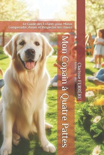 Mon Copain à Quatre Pattes: Le Guide des Enfants pour Mieux Comprendre, Aimer et Respecter les chiens