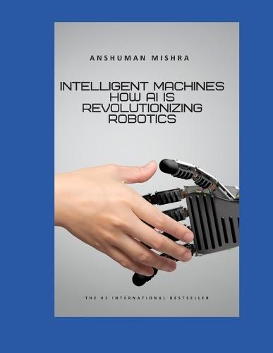 Intelligent Machines: How AI is Revolutionizing Robotics